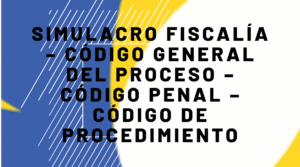 Simulacro Fiscalía – Código General del Proceso – Código Penal – Código de Procedimiento